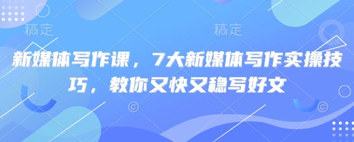 新媒体写作课7大新媒体写作实操技巧又快又稳